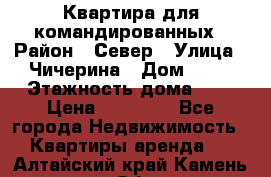 Квартира для командированных › Район ­ Север › Улица ­ Чичерина › Дом ­ 20 › Этажность дома ­ 9 › Цена ­ 15 000 - Все города Недвижимость » Квартиры аренда   . Алтайский край,Камень-на-Оби г.